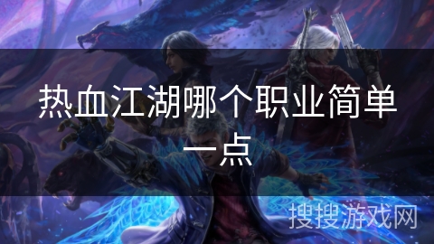 热血江湖哪个职业简单一点 热血江湖哪个职业简单一点