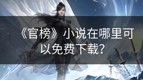 《官榜》小说在哪里可以免费下载? 《官榜》小说在哪里可以免费下载?