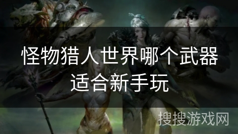 怪物猎人世界哪个武器适合新手玩