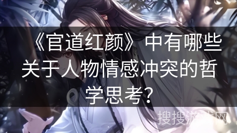 《官道红颜》中有哪些关于人物情感冲突的哲学思考？