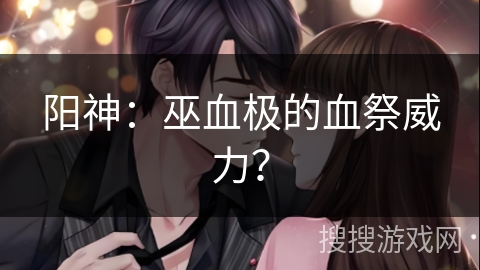 阳神：巫血极的血祭威力？