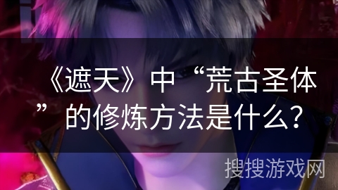 《遮天》中“荒古圣体”的修炼方法是什么？