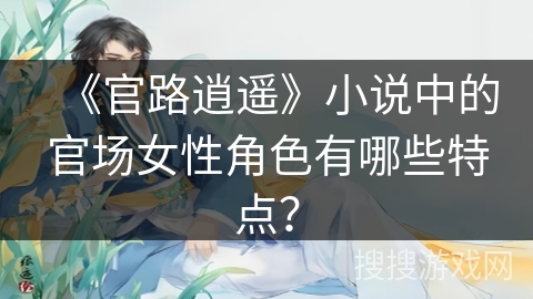 《官路逍遥》小说中的官场女性角色有哪些特点？