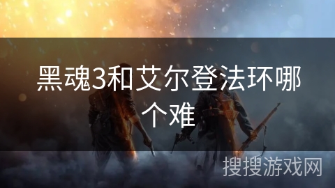 黑魂3和艾尔登法环哪个难