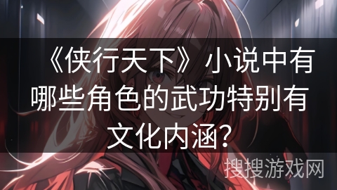 《侠行天下》小说中有哪些角色的武功特别有文化内涵？