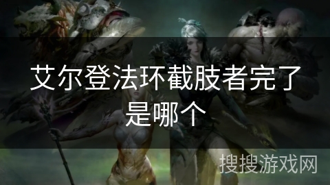 艾尔登法环截肢者完了是哪个