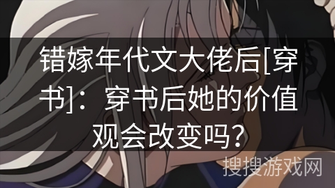 错嫁年代文大佬后[穿书]：穿书后她的价值观会改变吗？