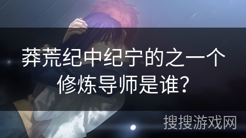 莽荒纪中纪宁的之一个修炼导师是谁？