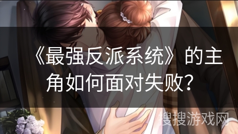 《最强反派系统》的主角如何面对失败？