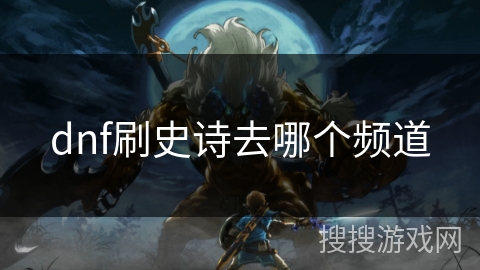dnf刷史诗去哪个频道
