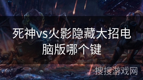 死神vs火影隐藏大招电脑版哪个键