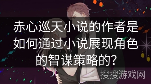 赤心巡天小说的作者是如何通过小说展现角色的智谋策略的？