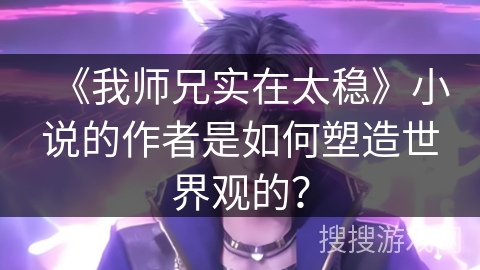 《我师兄实在太稳》小说的作者是如何塑造世界观的？