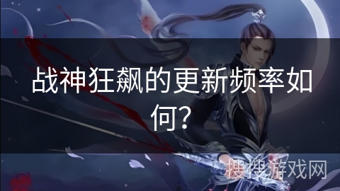 战神狂飙的更新频率如何？