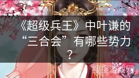 《超级兵王》中叶谦的“三合会”有哪些势力？