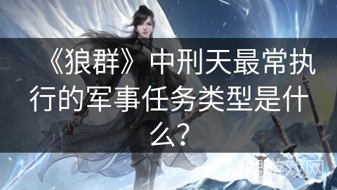 《狼群》中刑天最常执行的军事任务类型是什么？