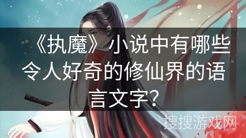 《执魔》小说中有哪些令人好奇的修仙界的语言文字？