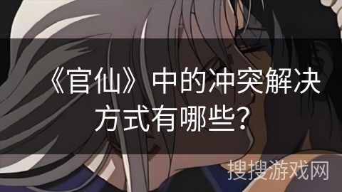 《官仙》中的冲突解决方式有哪些？