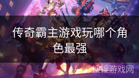传奇霸主游戏玩哪个角色最强