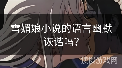 雪媚娘小说的语言幽默诙谐吗? 雪媚娘小说的语言幽默诙谐吗?