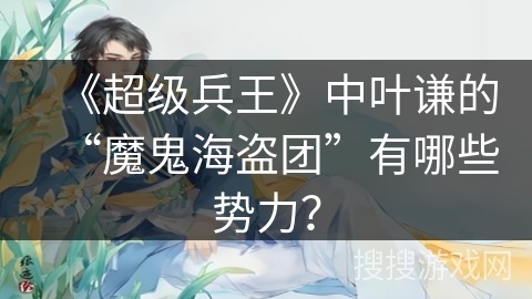 《超级兵王》中叶谦的“魔鬼海盗团”有哪些势力？