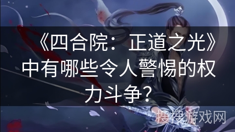 《四合院：正道之光》中有哪些令人警惕的权力斗争？