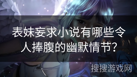 表妹妄求小说有哪些令人捧腹的幽默情节？