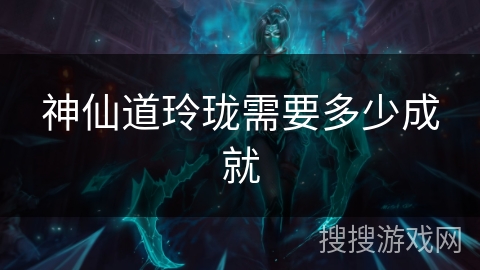 神仙道玲珑需要多少成就 神仙道玲珑需要多少成就