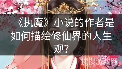 《执魔》小说的作者是如何描绘修仙界的人生观？