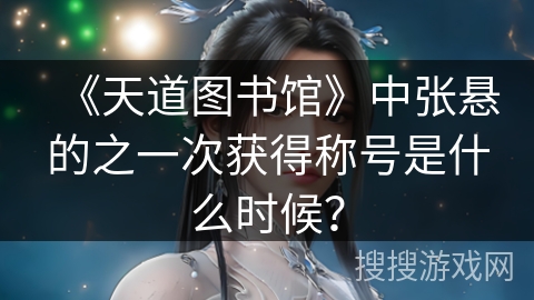 《天道图书馆》中张悬的之一次获得称号是什么时候? 《天道图书馆》中张悬的之一次获得称号是什么时候?