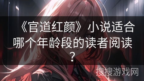 《官道红颜》小说适合哪个年龄段的读者阅读？