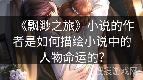 《飘渺之旅》小说的作者是如何描绘小说中的人物命运的？