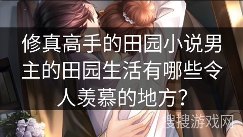 修真高手的田园小说男主的田园生活有哪些令人羡慕的地方？