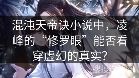混沌天帝诀小说中，凌峰的“修罗眼”能否看穿虚幻的真实？