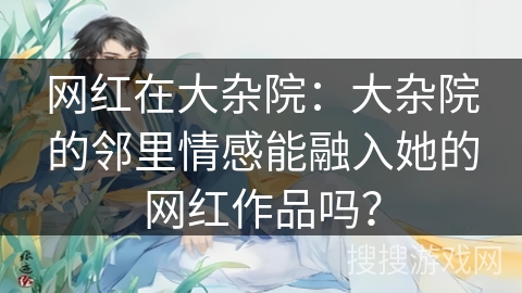 网红在大杂院：大杂院的邻里情感能融入她的网红作品吗？