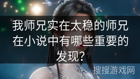 我师兄实在太稳的师兄在小说中有哪些重要的发现? 我师兄实在太稳的师兄在小说中有哪些重要的发现?