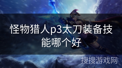 怪物猎人p3太刀装备技能哪个好 怪物猎人p3太刀装备技能哪个好