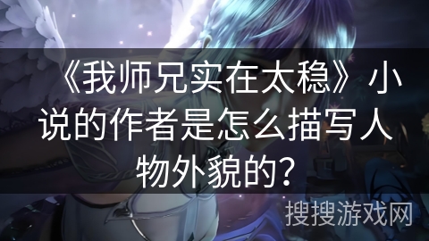 《我师兄实在太稳》小说的作者是怎么描写人物外貌的? 《我师兄实在太稳》小说的作者是怎么描写人物外貌的?