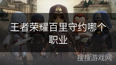 王者荣耀百里守约哪个职业 王者荣耀百里守约哪个职业