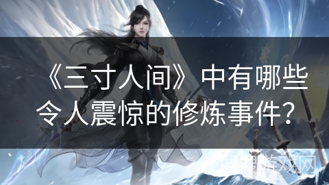 《三寸人间》中有哪些令人震惊的修炼事件？