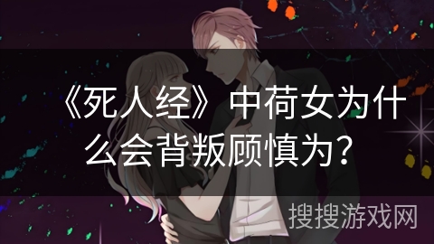 《死人经》中荷女为什么会背叛顾慎为？