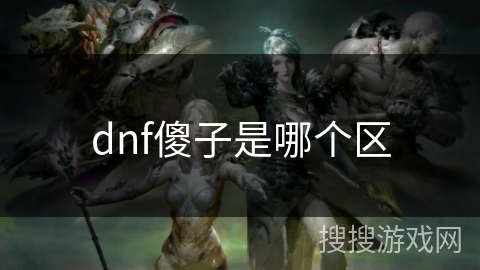 dnf傻子是哪个区 dnf傻子是哪个区