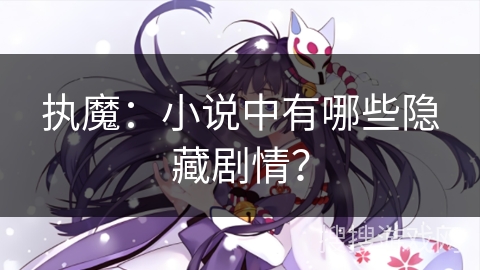 执魔：小说中有哪些隐藏剧情？