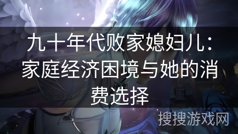 九十年代败家媳妇儿：家庭经济困境与她的消费选择