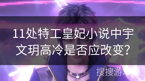 11处特工皇妃小说中宇文玥高冷是否应改变？