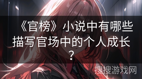 《官榜》小说中有哪些描写官场中的个人成长？