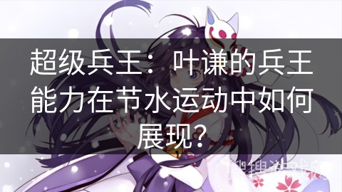 超级兵王：叶谦的兵王能力在节水运动中如何展现？