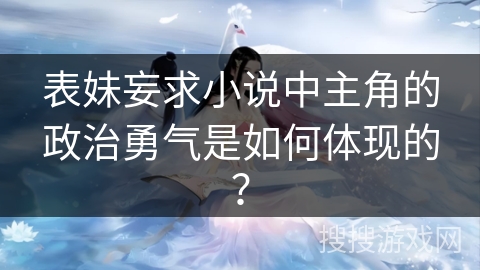 表妹妄求小说中主角的政治勇气是如何体现的？