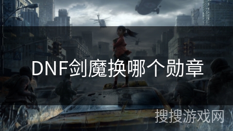 DNF剑魔换哪个勋章 DNF剑魔换哪个勋章