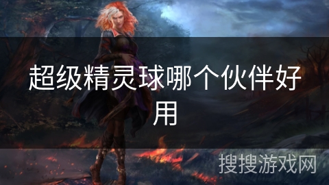 超级精灵球哪个伙伴好用